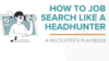 How to Job Search Like a Headhunter (A Recruiter’s Playbook)